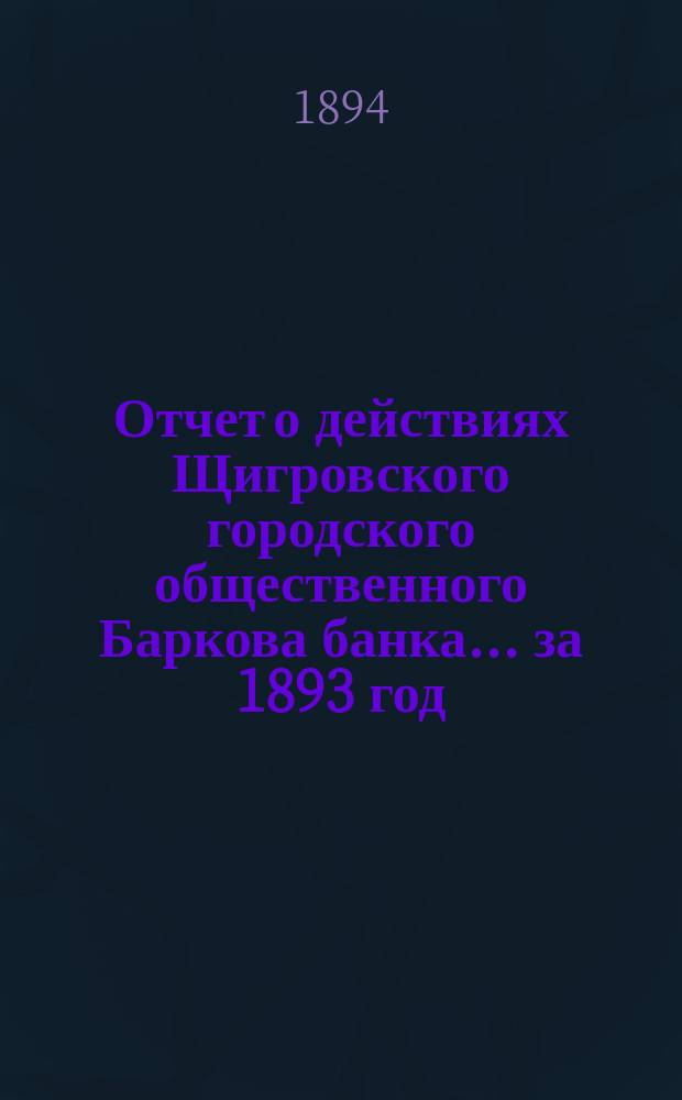 Отчет о действиях Щигровского городского общественного Баркова банка... за 1893 год