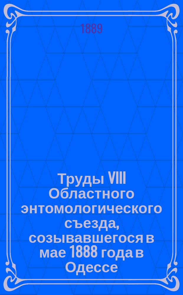 Труды VIII Областного энтомологического съезда, созывавшегося в мае 1888 года в Одессе : [Вып. 1]-. [Вып. 1] : [Протоколы]