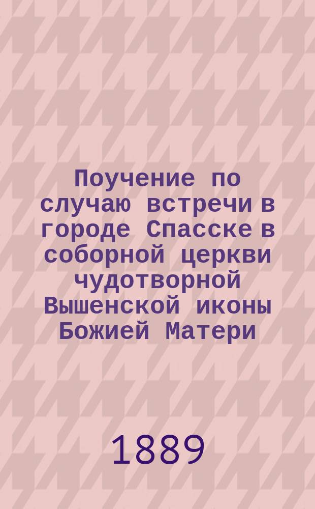 Поучение по случаю встречи в городе Спасске в соборной церкви чудотворной Вышенской иконы Божией Матери
