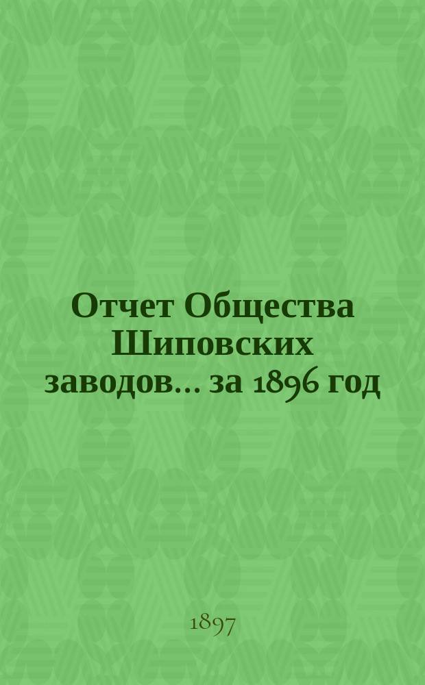 Отчет Общества Шиповских заводов... ... за 1896 год