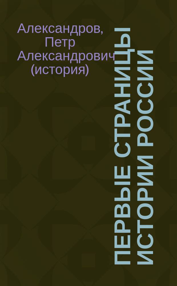 Первые страницы истории России : (Опыт исслед. изв. Геродота о Скифии) : Речь, чит. на торжественном акте Гимназии 15 окт. 1889 г. препод. П. Александровым