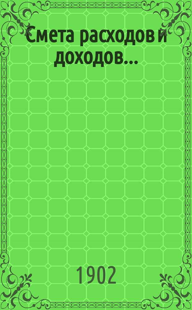 Смета расходов и доходов.. : [С прил.]. на 1902 год
