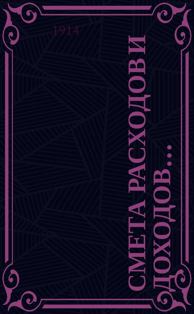 Смета расходов и доходов.. : [С прил.]. на 1914 год