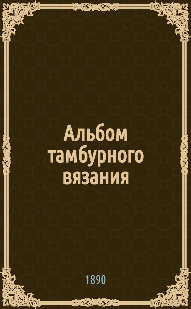 Альбом тамбурного вязания : С 200 рис. и подроб. описанием