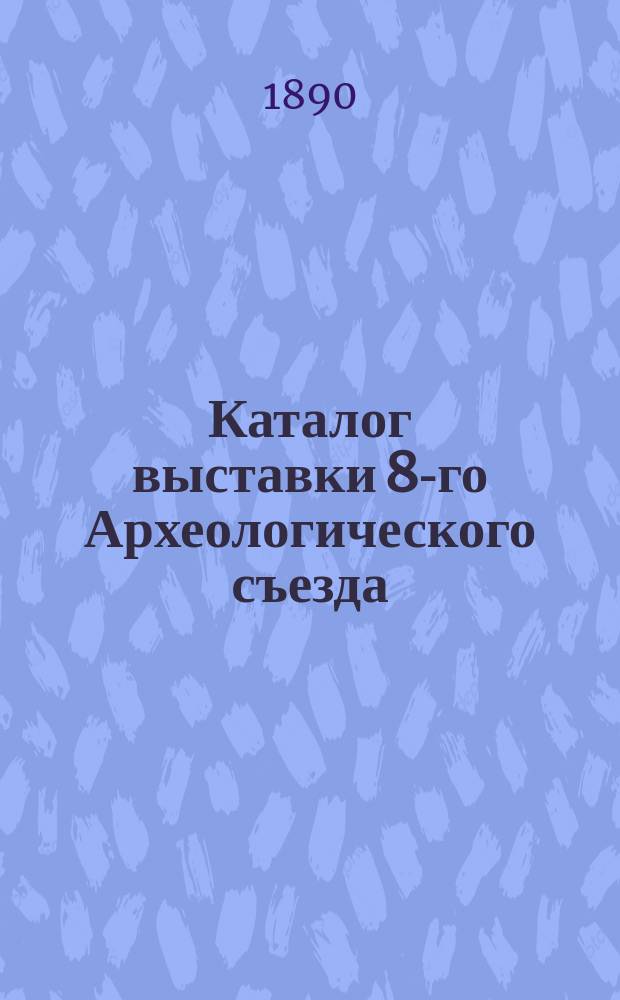 [Каталог выставки 8-го Археологического съезда : 1]-. [5]. Отд. 1. Залы 5 и 6-я : Иконы разные неизвестного письма [и др.] ; Отд. 2. Разные вещи