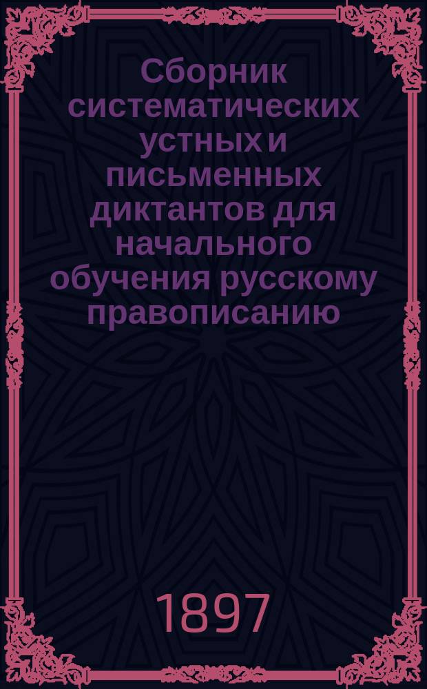 Сборник систематических устных и письменных диктантов для начального обучения русскому правописанию