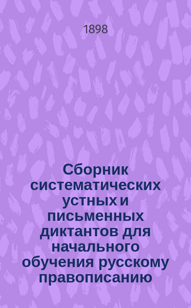 Сборник систематических устных и письменных диктантов для начального обучения русскому правописанию