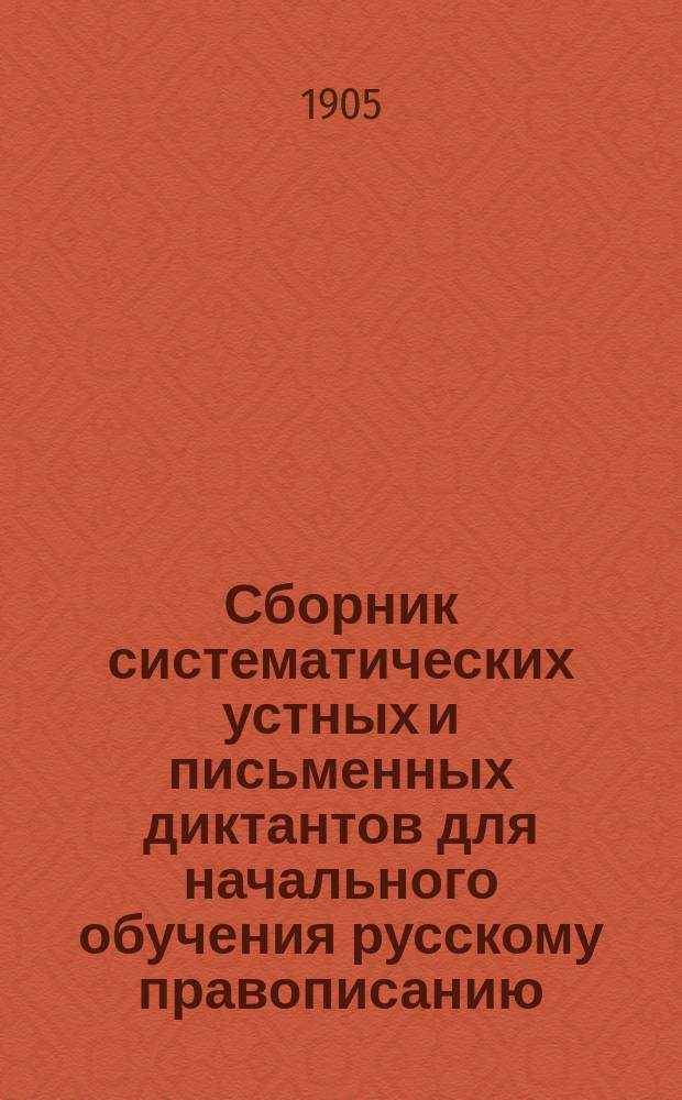 Сборник систематических устных и письменных диктантов для начального обучения русскому правописанию