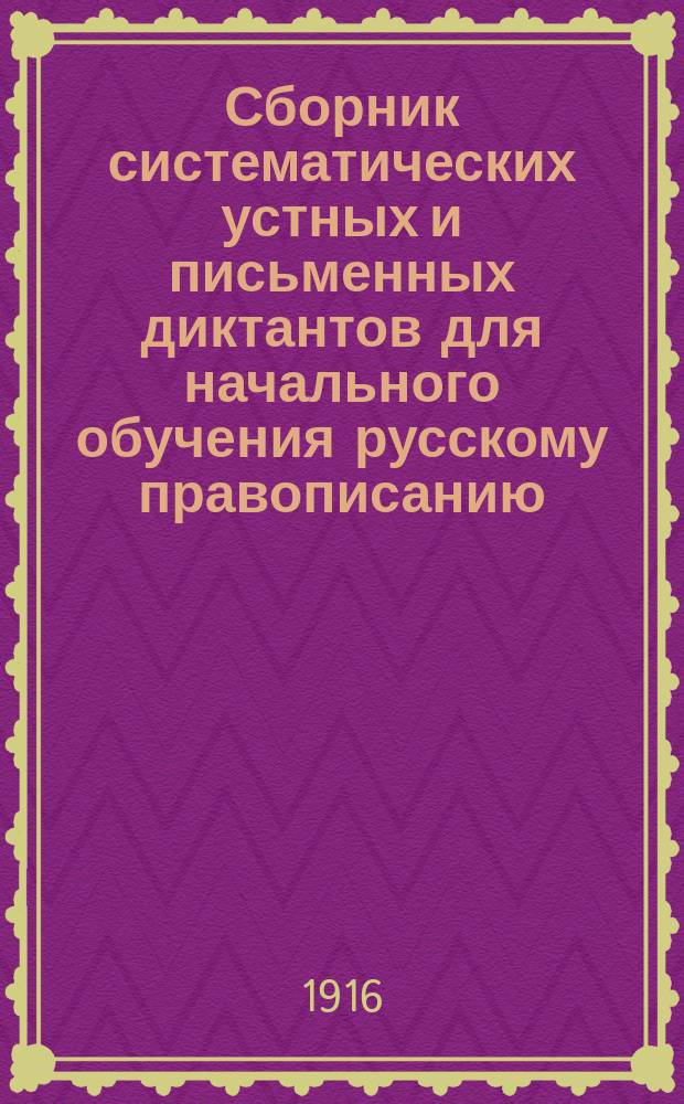 Сборник систематических устных и письменных диктантов для начального обучения русскому правописанию