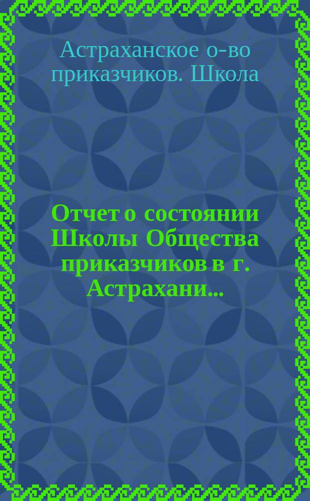 Отчет о состоянии Школы Общества приказчиков в г. Астрахани...