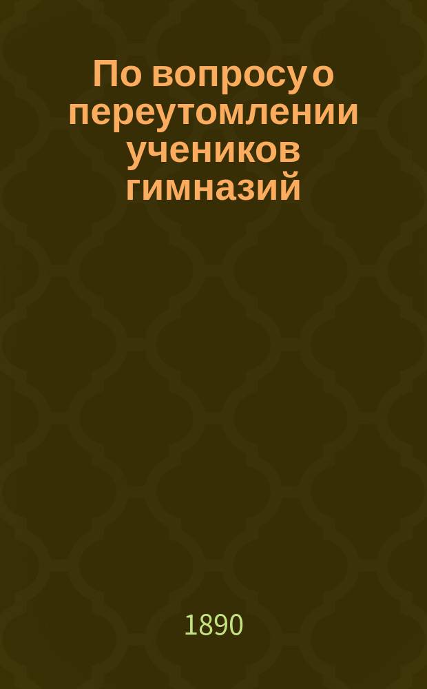 По вопросу о переутомлении учеников гимназий