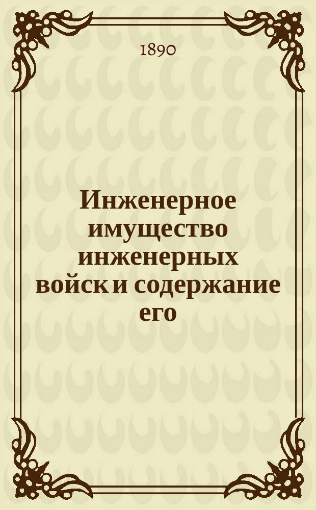 Инженерное имущество инженерных войск и содержание его : Пособие для командиров рот и зав. материал. частью в инж. войсках