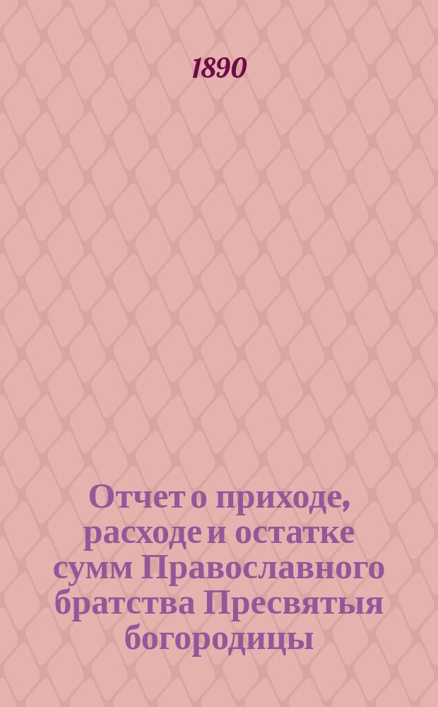 Отчет о приходе, расходе и остатке сумм Православного братства Пресвятыя богородицы. ... за 1896 г.
