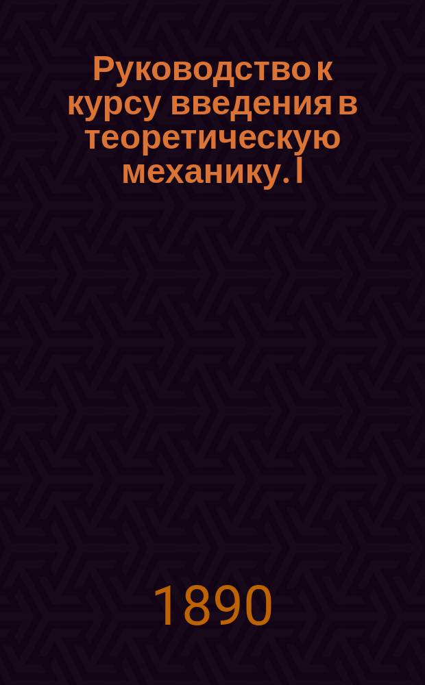 Руководство к курсу введения в теоретическую механику. I : Кинематика