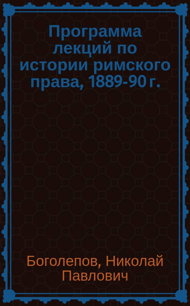 Программа лекций по истории римского права, 1889-90 г. : (Для студентов 1 и 2 курсов)