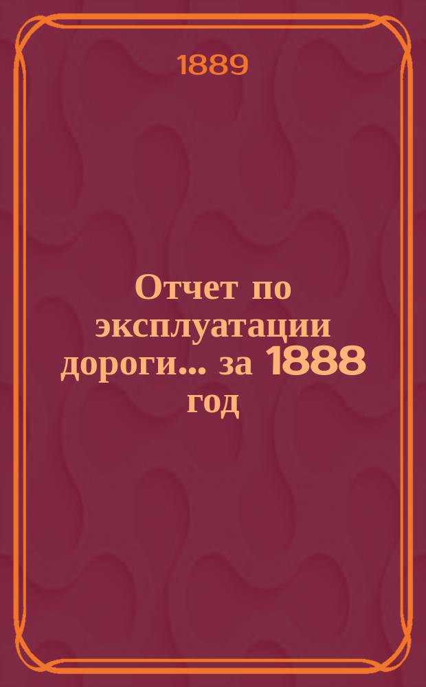 Отчет по эксплуатации дороги ... за 1888 год