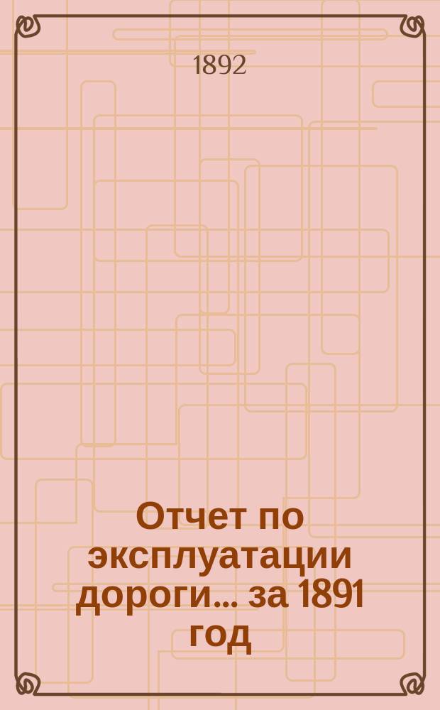 Отчет по эксплуатации дороги ... за 1891 год