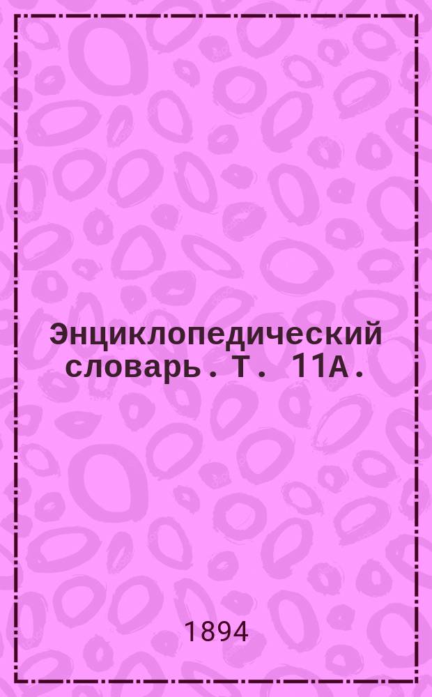 Энциклопедический словарь. Т. 11А. (22) : Евреиновы - Жилон