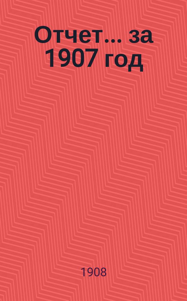 Отчет... за 1907 год