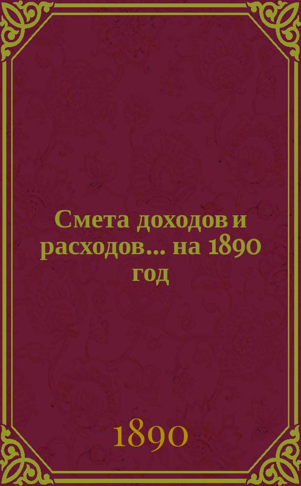 Смета доходов и расходов... на 1890 год