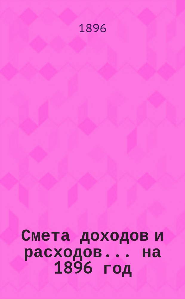 Смета доходов и расходов... на 1896 год