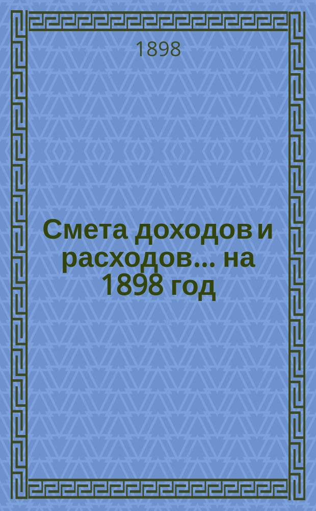 Смета доходов и расходов... на 1898 год