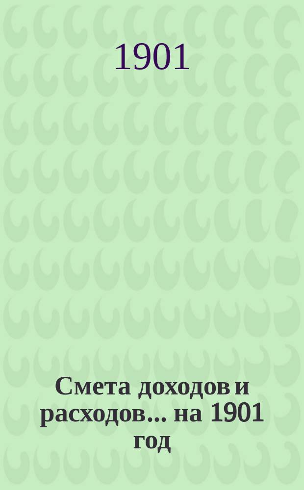 Смета доходов и расходов... на 1901 год