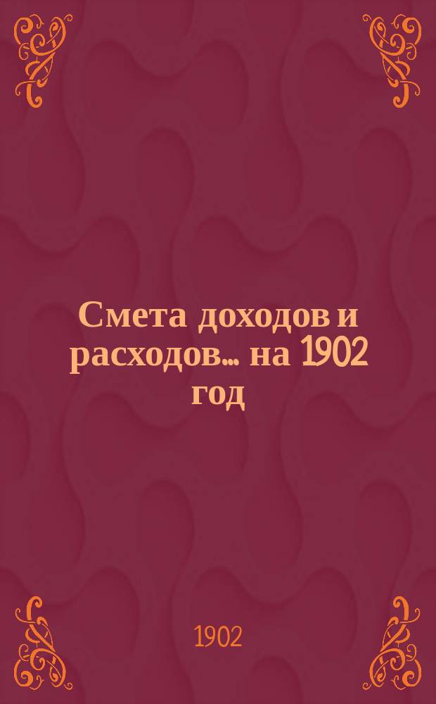 Смета доходов и расходов... на 1902 год