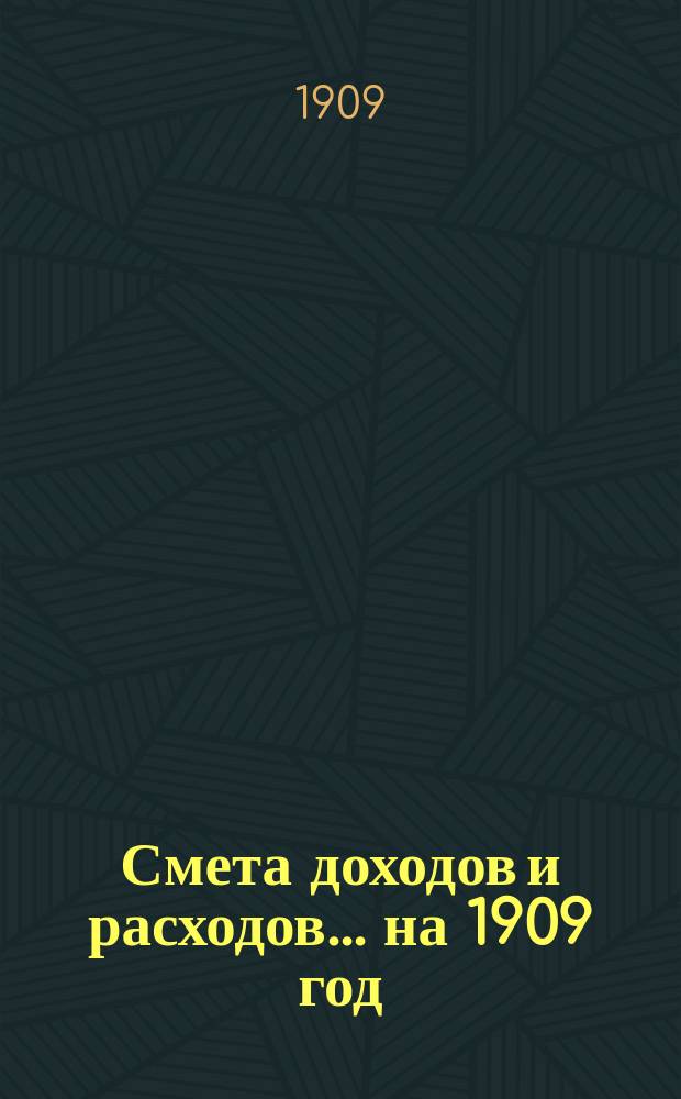 Смета доходов и расходов... на 1909 год