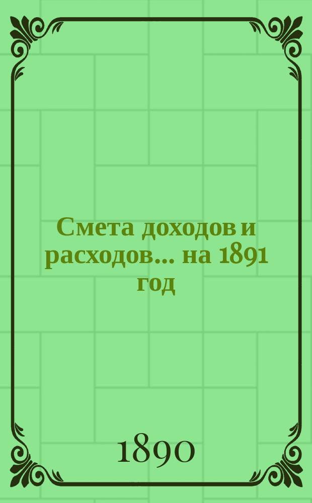 Смета доходов и расходов... на 1891 год