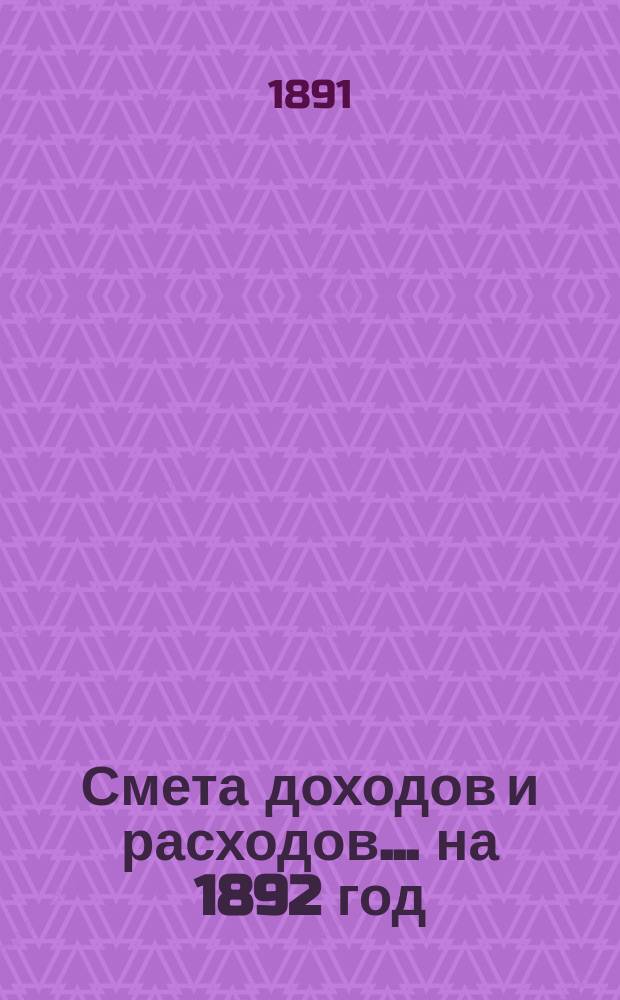 Смета доходов и расходов... на 1892 год