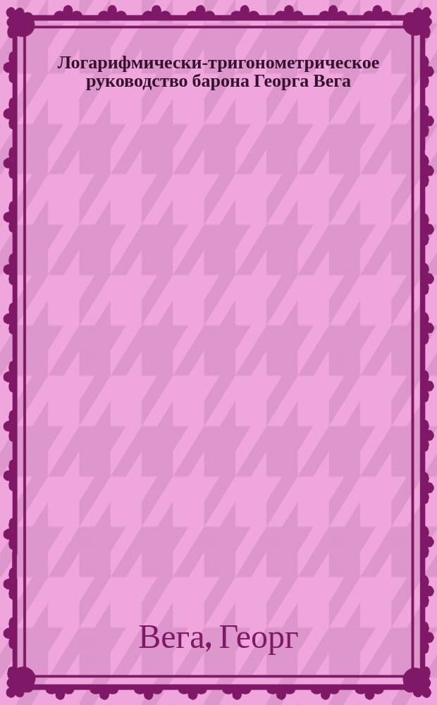Логарифмически-тригонометрическое руководство барона Георга Вега