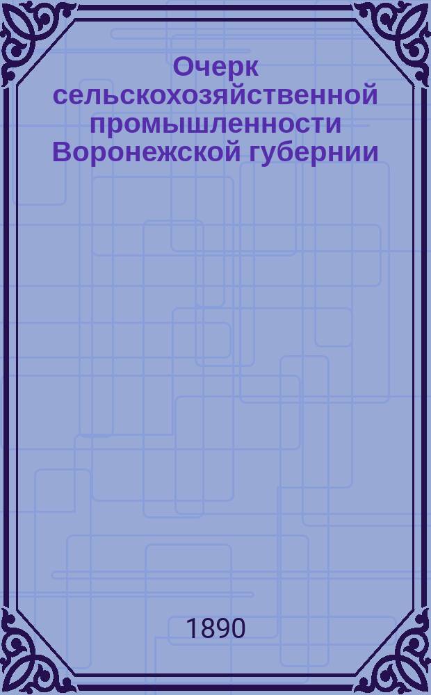 Очерк сельскохозяйственной промышленности Воронежской губернии : Исслед. чл.-секр. Воронеж. губ. стат. ком. Л.Б. Вейнберга. Вып. 1-. Вып. 1