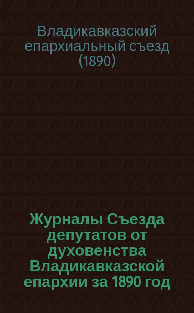 Журналы Съезда депутатов от духовенства Владикавказской епархии за 1890 год