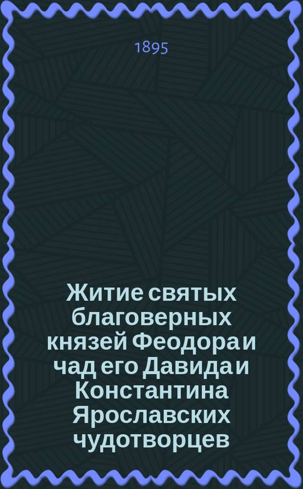 Житие святых благоверных князей Феодора и чад его Давида и Константина Ярославских чудотворцев