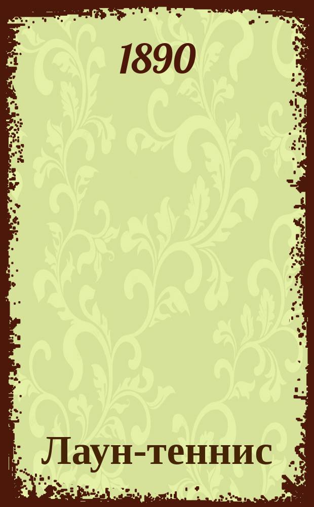 Лаун-теннис : Игра в мяч, развивающая ловкость, силу и верность глаза : Сост. по англ. и фр. источникам М. Волков