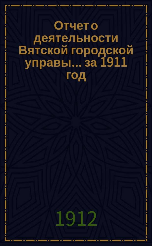 Отчет о деятельности Вятской городской управы... ... за 1911 год