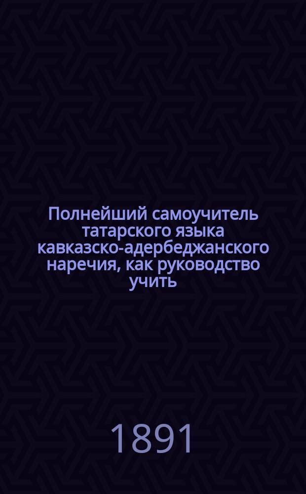 Полнейший самоучитель татарского языка кавказско-адербеджанского наречия, как руководство учить: чтению, письму и разговорной речи : [В 4 ч.]. Ч. 1-4. Ч. 3 : Русско-татарский словарь