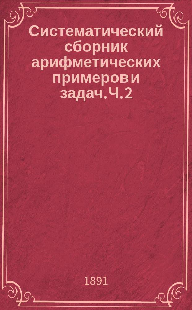 Систематический сборник арифметических примеров и задач. Ч. 2 : Целые числа больше 100 и составные именованные числа