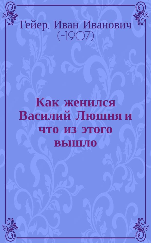 Как женился Василий Люшня и что из этого вышло : Рассказ из малорос. жизни