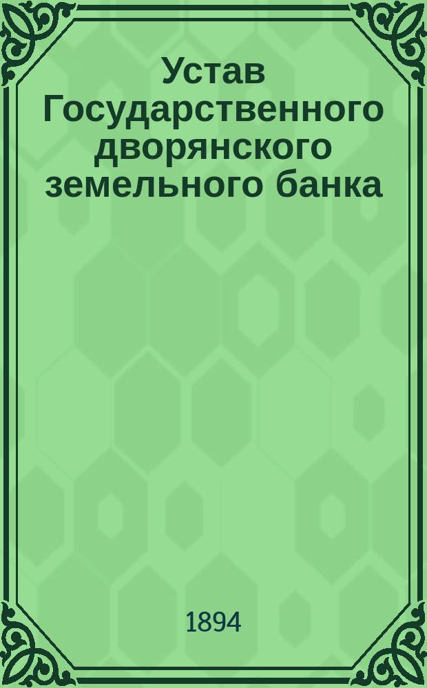 Устав Государственного дворянского земельного банка : Утв. 12 июня 1890 г.
