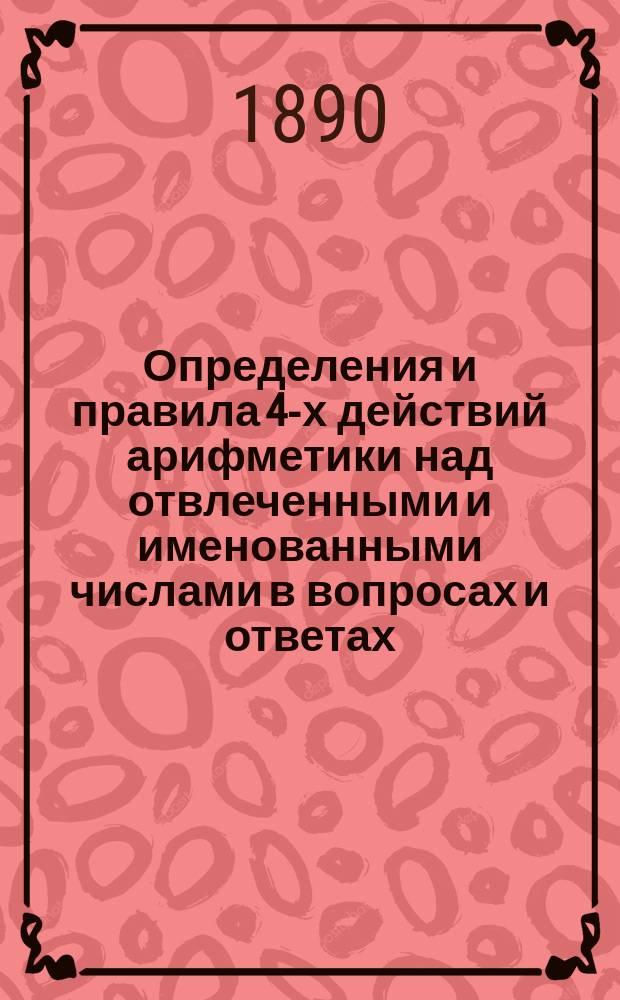Определения и правила 4-х действий арифметики над отвлеченными и именованными числами в вопросах и ответах, составленные М.Г. Гендлером