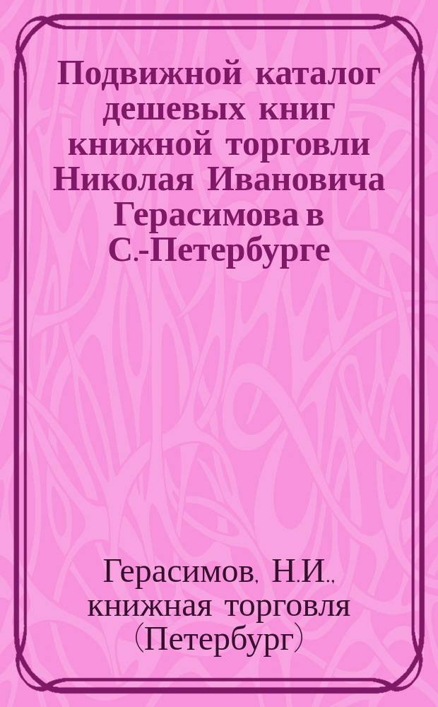 Подвижной каталог дешевых книг книжной торговли Николая Ивановича Герасимова в С.-Петербурге ...
