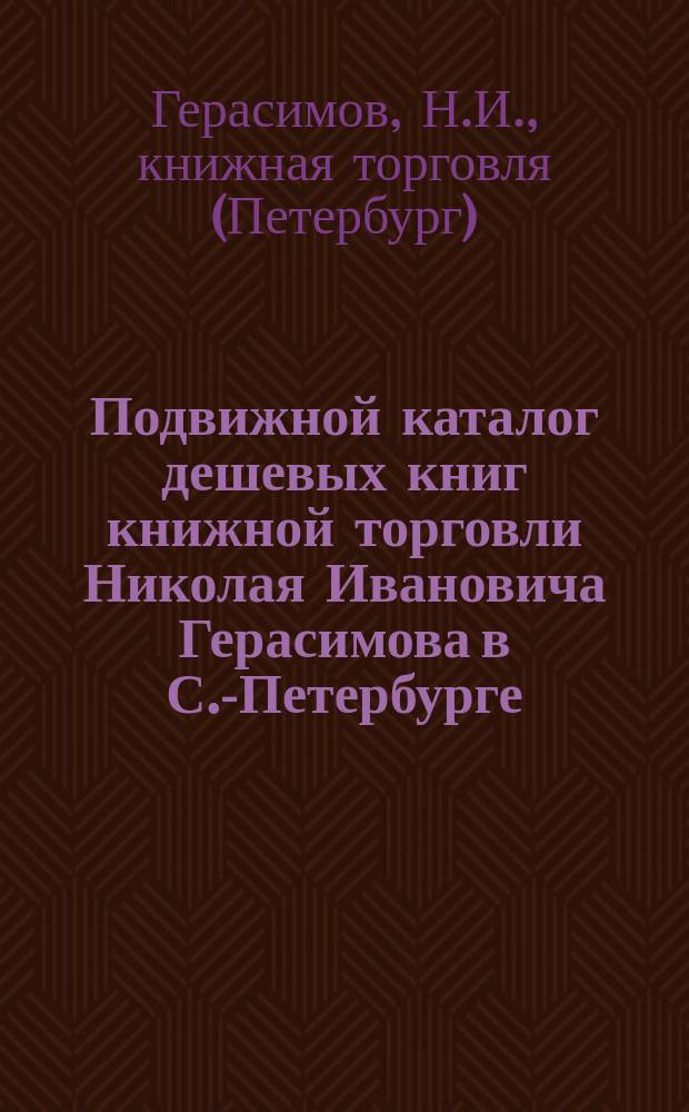 Подвижной каталог дешевых книг книжной торговли Николая Ивановича Герасимова в С.-Петербурге ...