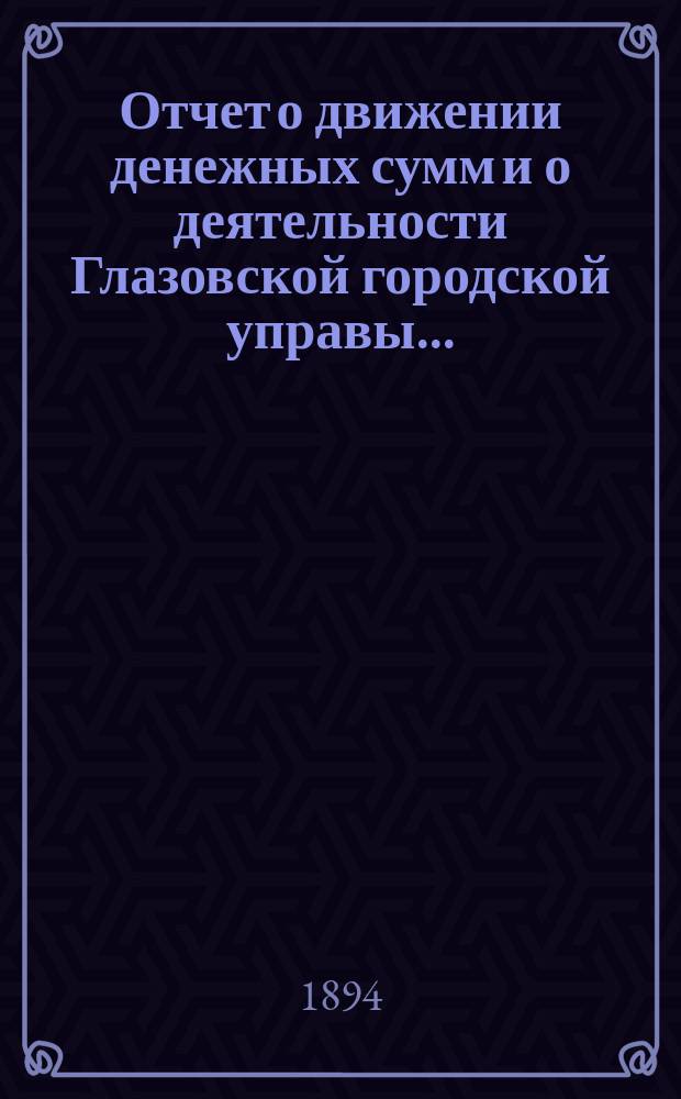 Отчет о движении денежных сумм и о деятельности Глазовской городской управы .. : С прил. за 1892 год