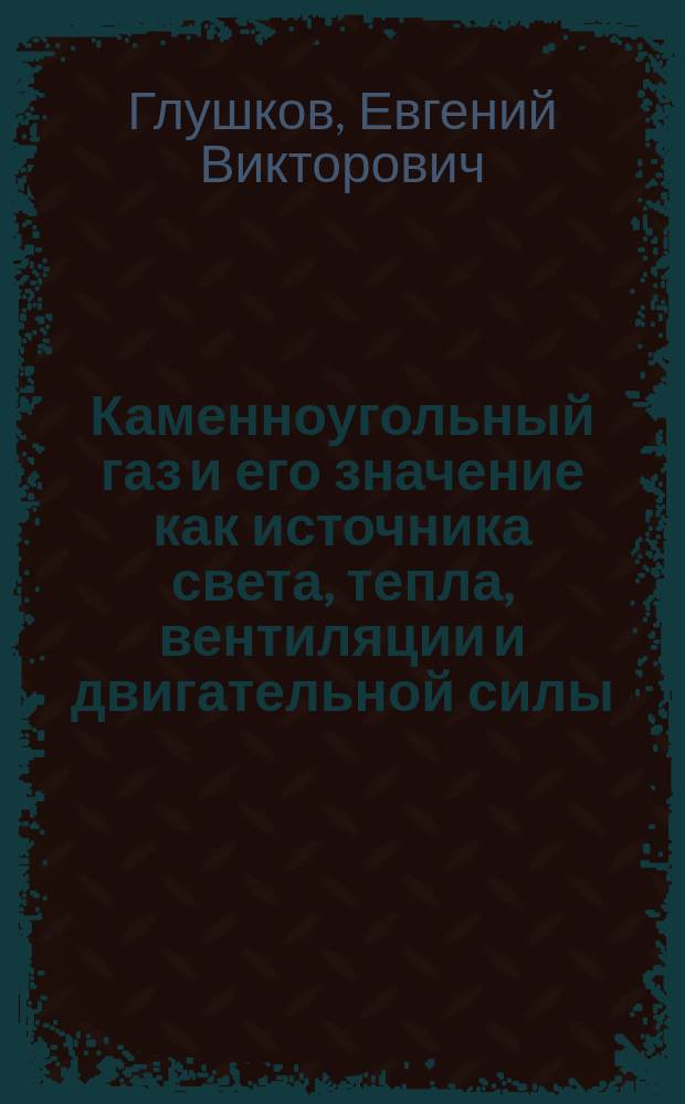 Каменноугольный газ и его значение как источника света, тепла, вентиляции и двигательной силы : Доклад О-ву горн. инж