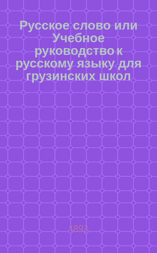 Русское слово или Учебное руководство к русскому языку для грузинских школ