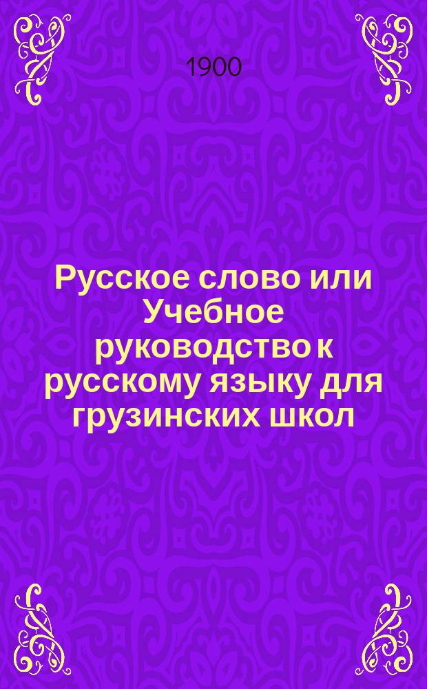Русское слово или Учебное руководство к русскому языку для грузинских школ : Правописание по Гроту