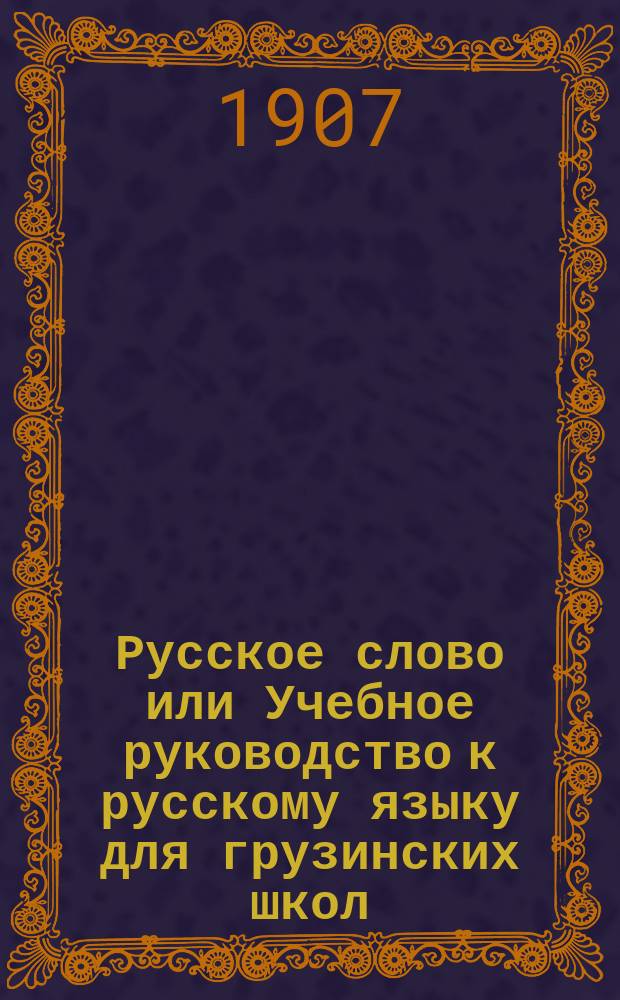 Русское слово или Учебное руководство к русскому языку для грузинских школ : Правописание по Гроту