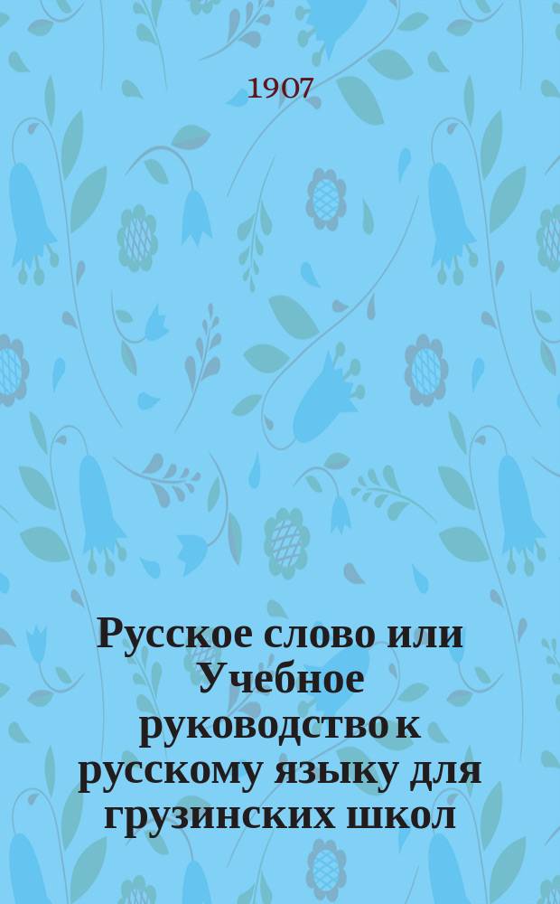 Русское слово или Учебное руководство к русскому языку для грузинских школ : Правописание по Гроту